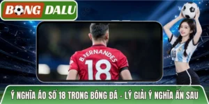 Ý Nghĩa Áo Số 18 Trong Bóng Đá – Lý Giải Ý Nghĩa Ẩn Sau