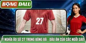 Ý Nghĩa Áo Số 27 Trong Bóng Đá – Dấu Ấn Của Các Ngôi Sao 